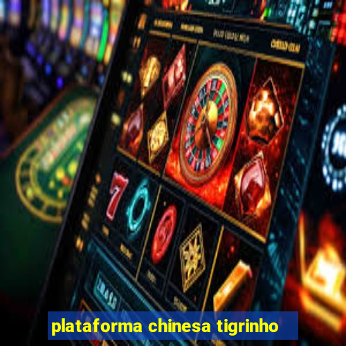 plataforma chinesa tigrinho